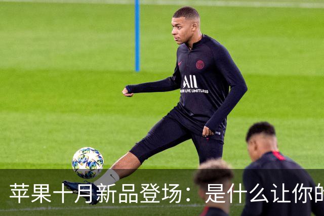 苹果十月新品登场：是什么让你的心跳加速？